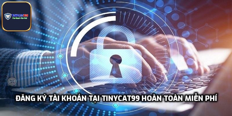 Đăng ký tài khoản tại Tinycat99 hoàn toàn miễn phí
