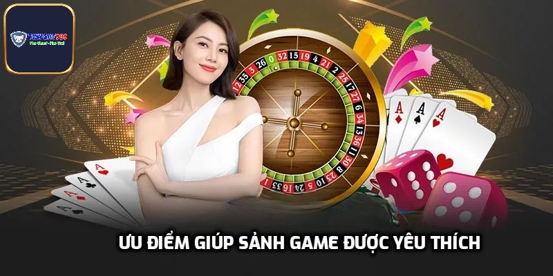 Ưu điểm giúp sảnh game được yêu thích